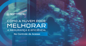 Como a Nuvem Pode Melhorar a Segurança e Eficiência no Controle de Acesso